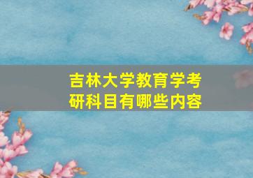 吉林大学教育学考研科目有哪些内容