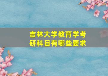 吉林大学教育学考研科目有哪些要求