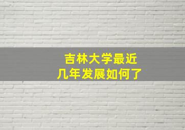 吉林大学最近几年发展如何了