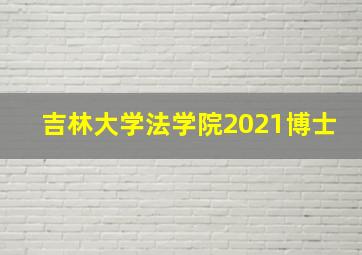 吉林大学法学院2021博士