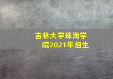 吉林大学珠海学院2021年招生