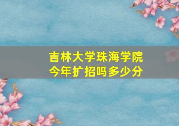 吉林大学珠海学院今年扩招吗多少分