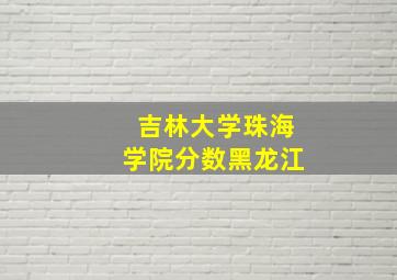 吉林大学珠海学院分数黑龙江