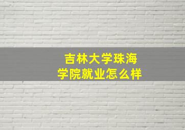 吉林大学珠海学院就业怎么样