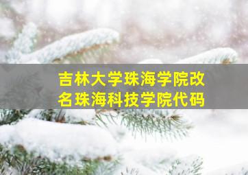 吉林大学珠海学院改名珠海科技学院代码