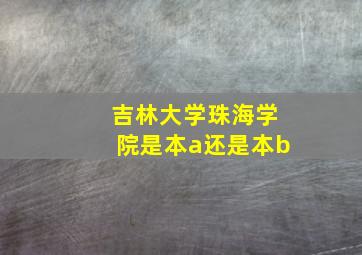 吉林大学珠海学院是本a还是本b