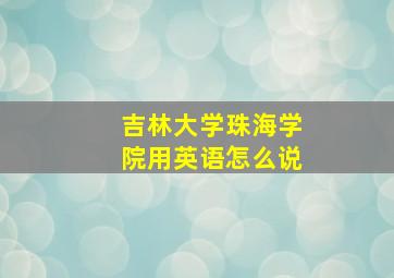 吉林大学珠海学院用英语怎么说