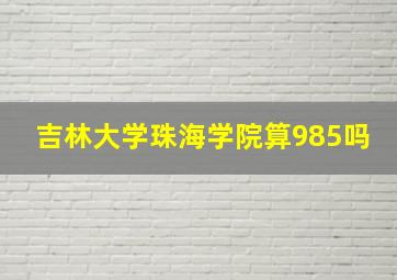 吉林大学珠海学院算985吗