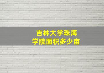 吉林大学珠海学院面积多少亩