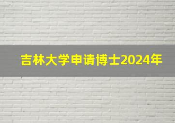 吉林大学申请博士2024年