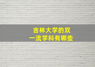 吉林大学的双一流学科有哪些