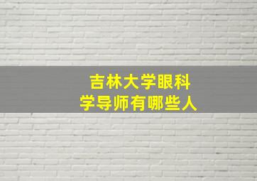 吉林大学眼科学导师有哪些人