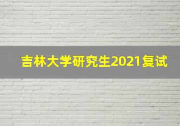 吉林大学研究生2021复试