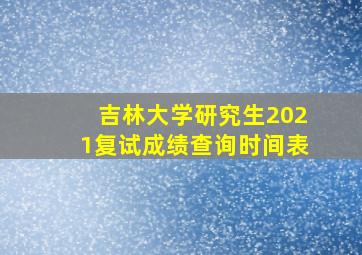 吉林大学研究生2021复试成绩查询时间表