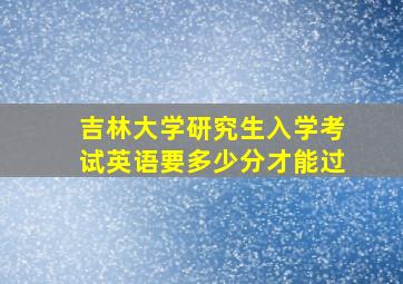 吉林大学研究生入学考试英语要多少分才能过