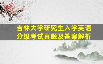 吉林大学研究生入学英语分级考试真题及答案解析