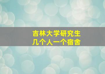 吉林大学研究生几个人一个宿舍