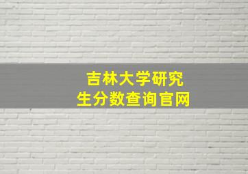 吉林大学研究生分数查询官网