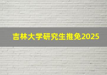 吉林大学研究生推免2025