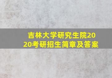 吉林大学研究生院2020考研招生简章及答案