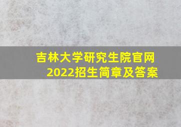 吉林大学研究生院官网2022招生简章及答案