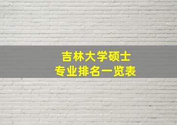 吉林大学硕士专业排名一览表