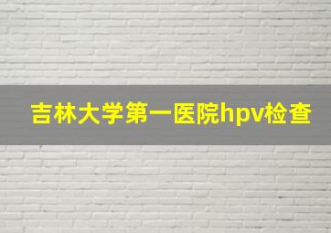 吉林大学第一医院hpv检查