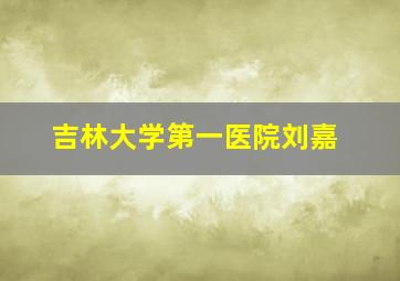 吉林大学第一医院刘嘉