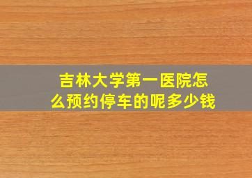 吉林大学第一医院怎么预约停车的呢多少钱