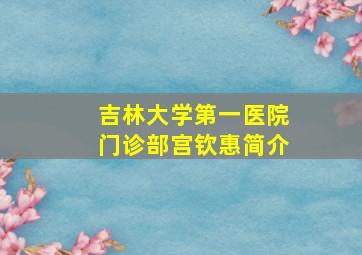 吉林大学第一医院门诊部宫钦惠简介