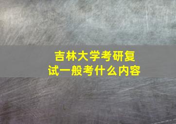 吉林大学考研复试一般考什么内容