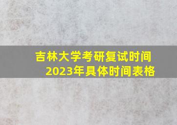 吉林大学考研复试时间2023年具体时间表格