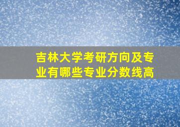 吉林大学考研方向及专业有哪些专业分数线高