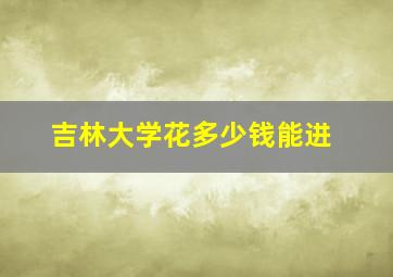 吉林大学花多少钱能进