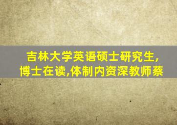 吉林大学英语硕士研究生,博士在读,体制内资深教师蔡