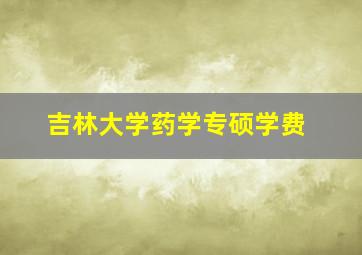 吉林大学药学专硕学费