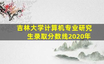 吉林大学计算机专业研究生录取分数线2020年