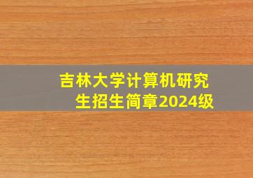 吉林大学计算机研究生招生简章2024级