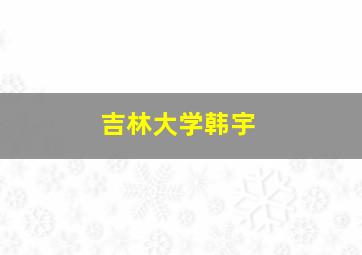 吉林大学韩宇