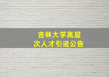 吉林大学高层次人才引进公告