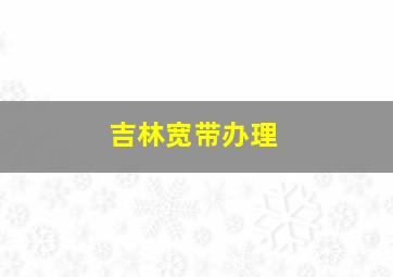 吉林宽带办理