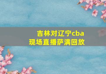 吉林对辽宁cba现场直播萨满回放