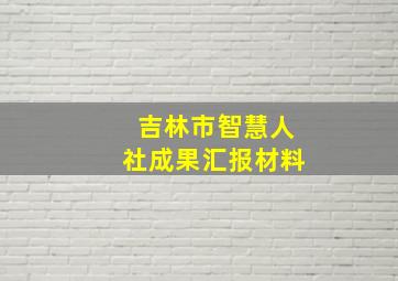 吉林市智慧人社成果汇报材料