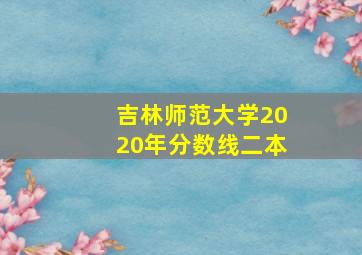 吉林师范大学2020年分数线二本