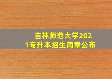 吉林师范大学2021专升本招生简章公布