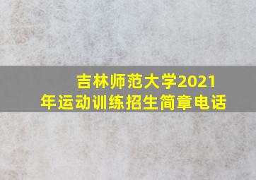 吉林师范大学2021年运动训练招生简章电话