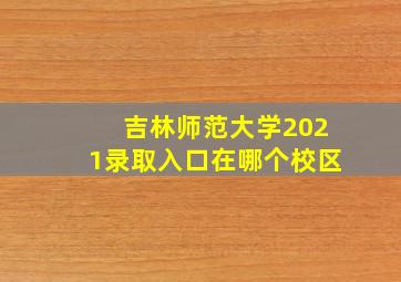 吉林师范大学2021录取入口在哪个校区