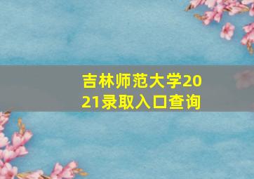 吉林师范大学2021录取入口查询