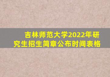 吉林师范大学2022年研究生招生简章公布时间表格