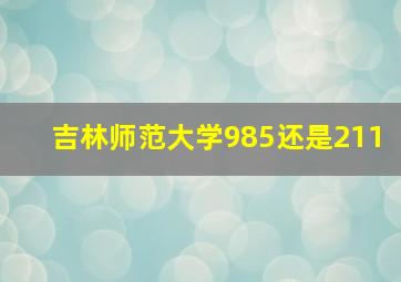 吉林师范大学985还是211